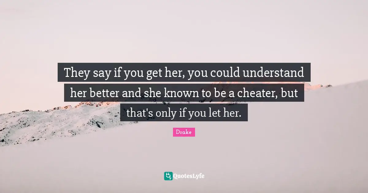 They say if you get her, you could understand her better and she known to be a cheater, but that's only if you let her.