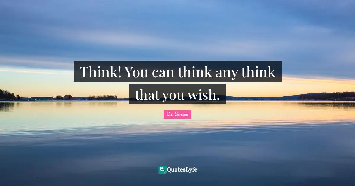 Think! You can think any think that you wish.