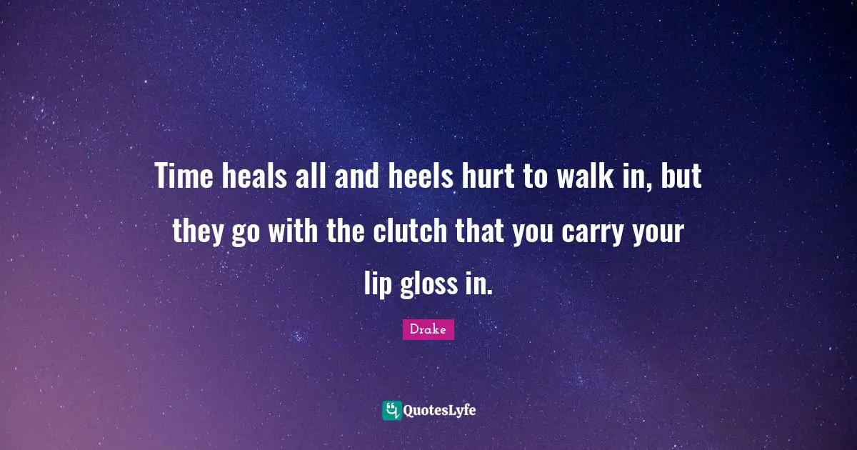 Time Heals Quotes: "Time heals all and heels hurt to walk in, but they go with the clutch that you carry your lip gloss in."