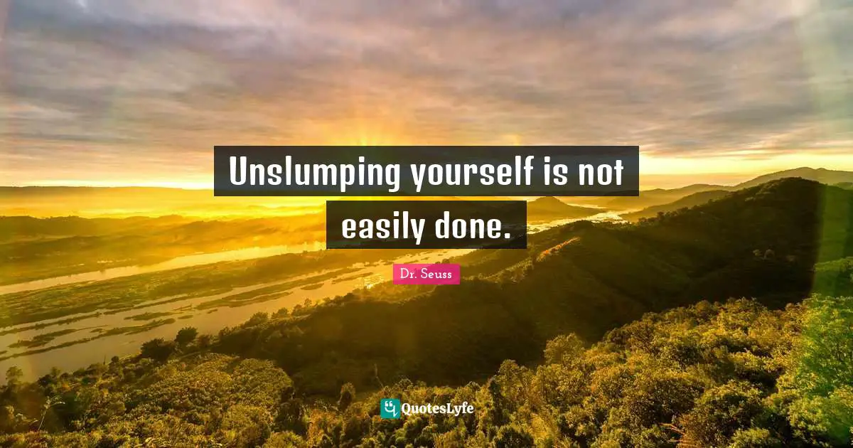 Unslumping yourself is not easily done.