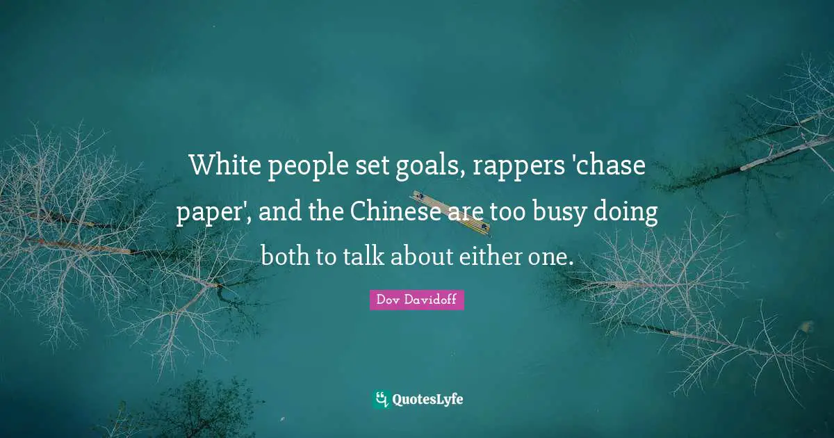 White people set goals, rappers 'chase paper', and the Chinese are too busy doing both to talk about either one.