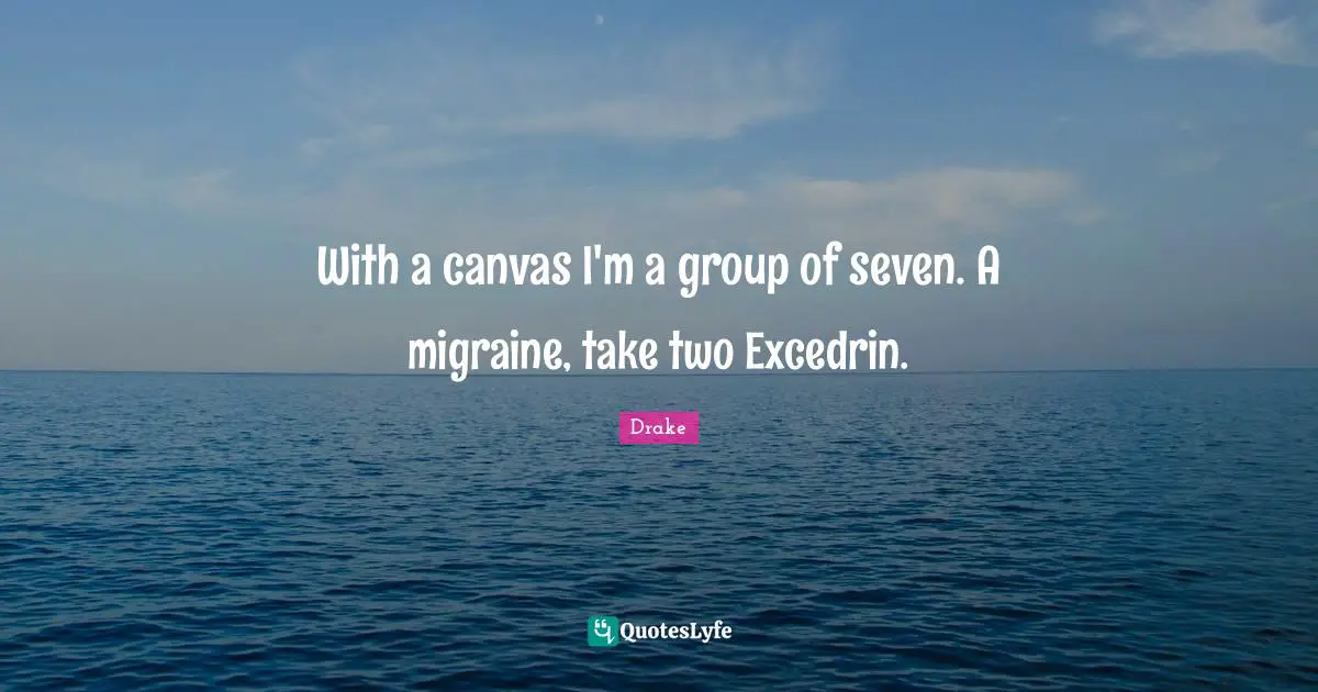 Migraine Quotes: "With a canvas I'm a group of seven. A migraine, take two Excedrin."