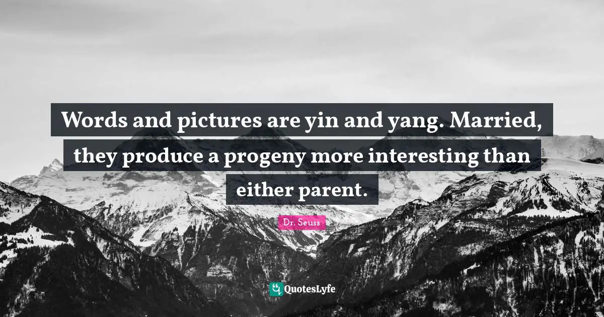 Words and pictures are yin and yang. Married, they produce a progeny more interesting than either parent.