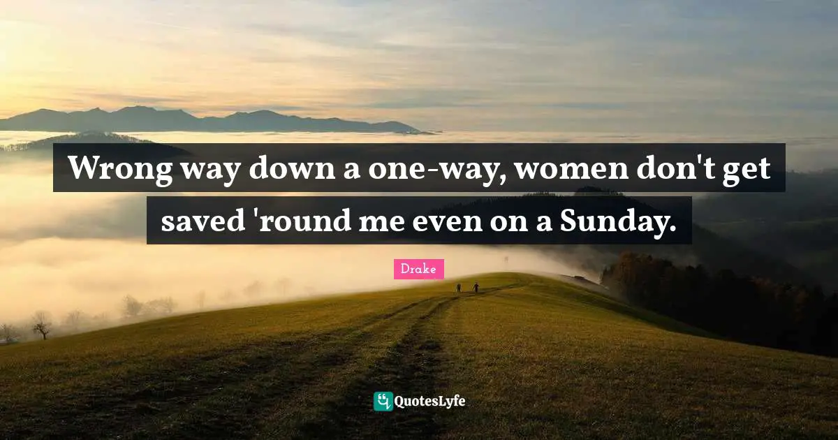 Wrong way down a one-way, women don't get saved 'round me even on a Sunday.
