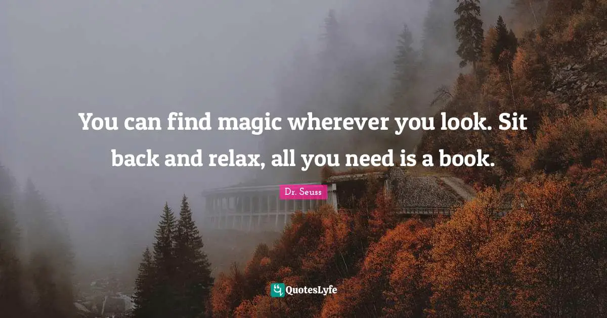 Dr. Seuss Quotes: "You can find magic wherever you look. Sit back and relax, all you need is a book."