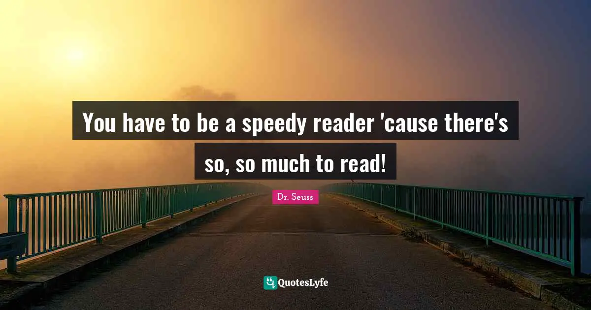 Reader Quotes: "You have to be a speedy reader 'cause there's so, so much to read!"