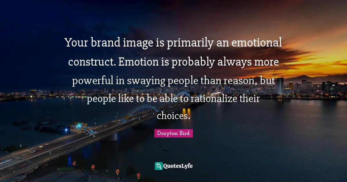 Your brand image is primarily an emotional construct. Emotion is probably always more powerful in swaying people than reason, but people like to be able to rationalize their choices.