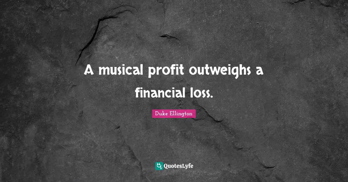 Duke Ellington Quotes: "A musical profit outweighs a financial loss."