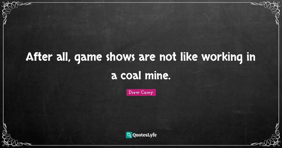 After all, game shows are not like working in a coal mine.