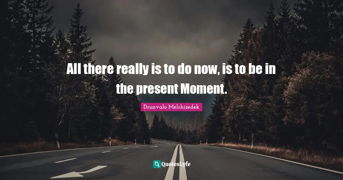 Drunvalo Melchizedek Quotes: "All there really is to do now, is to be in the present Moment."