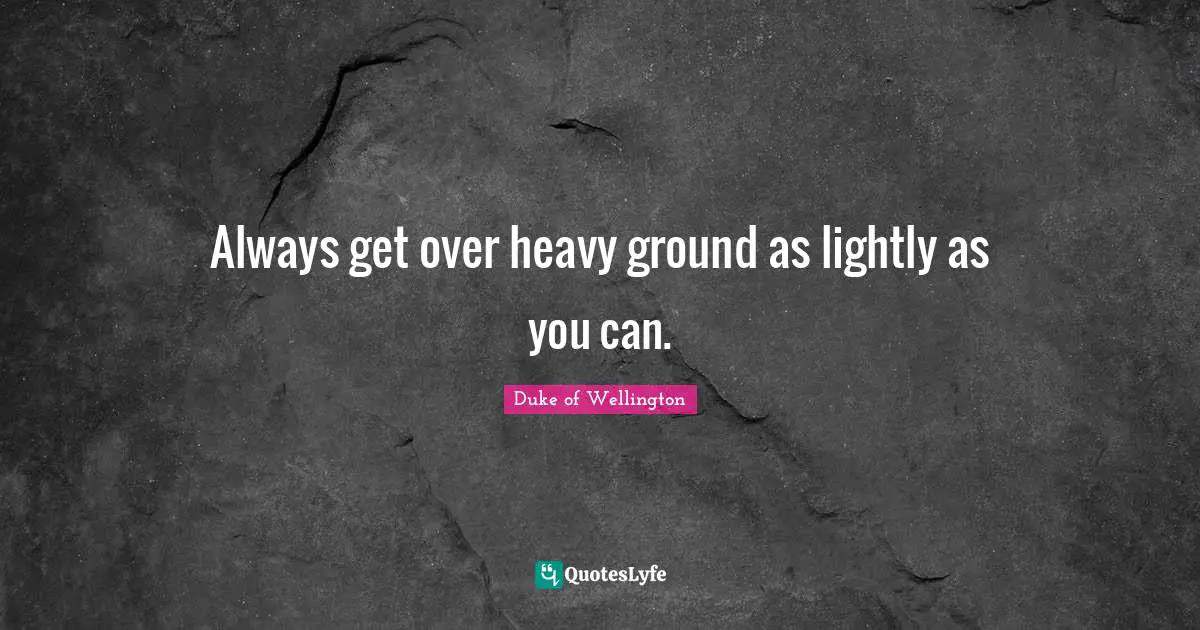 Get Over Quotes: "Always get over heavy ground as lightly as you can."
