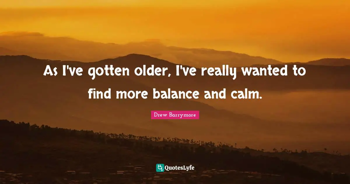 As I've gotten older, I've really wanted to find more balance and calm.