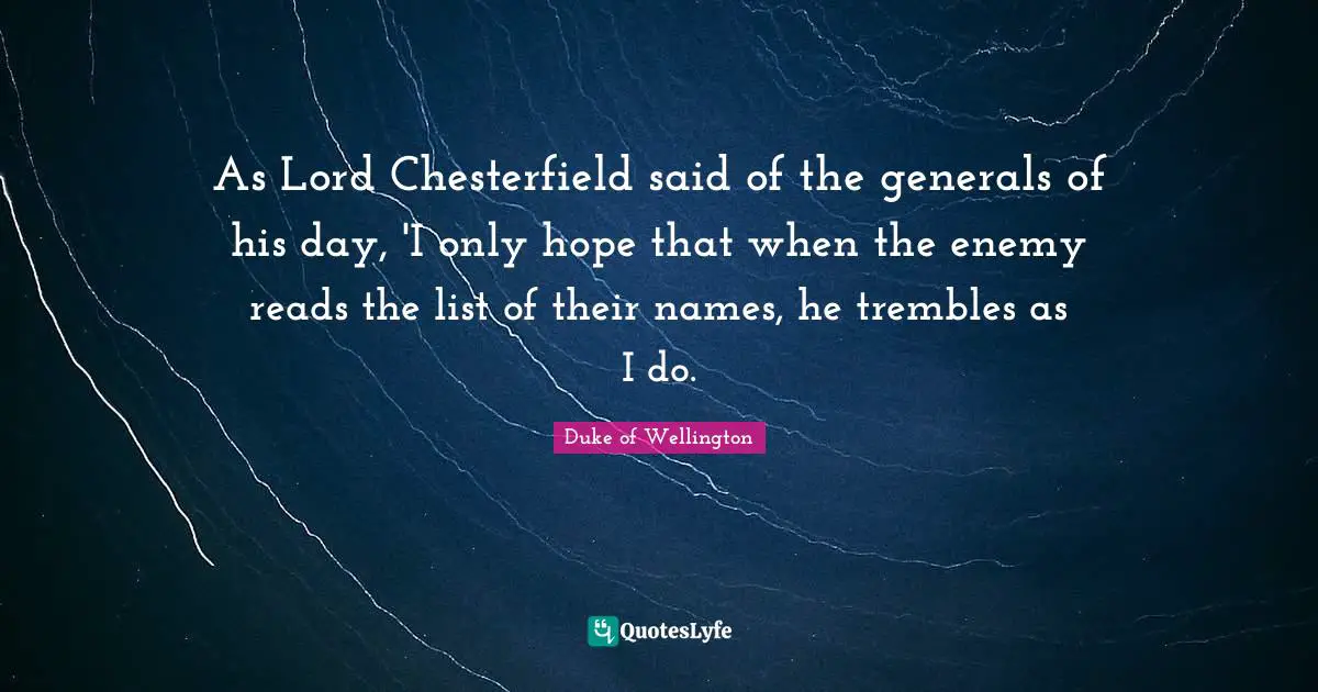 As Lord Chesterfield said of the generals of his day, 'I only hope that when the enemy reads the list of their names, he trembles as I do.