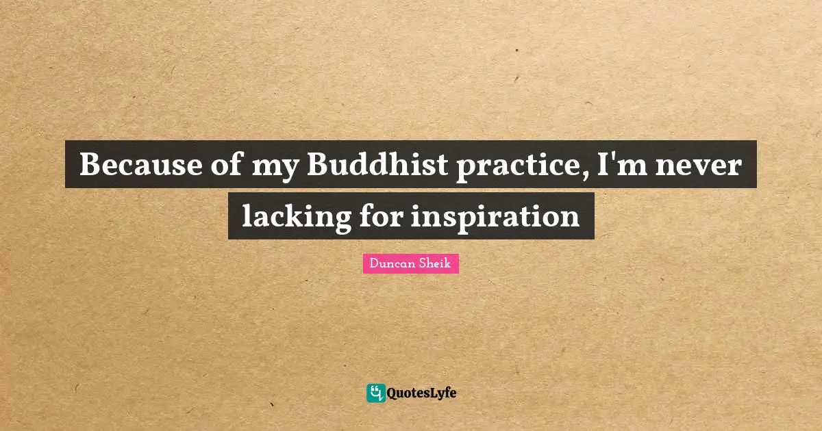 Duncan Sheik Quotes: "Because of my Buddhist practice, I'm never lacking for inspiration"