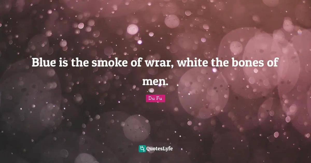 Blue is the smoke of wrar, white the bones of men.