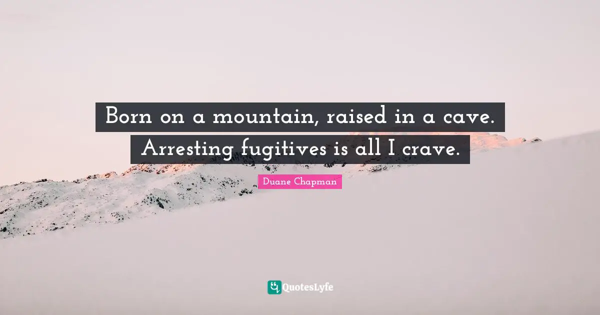Duane Chapman Quotes: "Born on a mountain, raised in a cave. Arresting fugitives is all I crave."