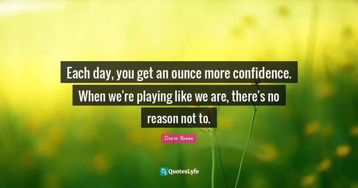 Each day, you get an ounce more confidence. When we're playing like we are, there's no reason not to.
