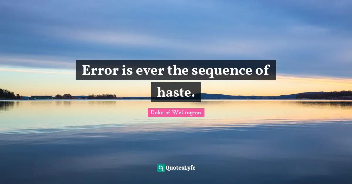 Error is ever the sequence of haste.