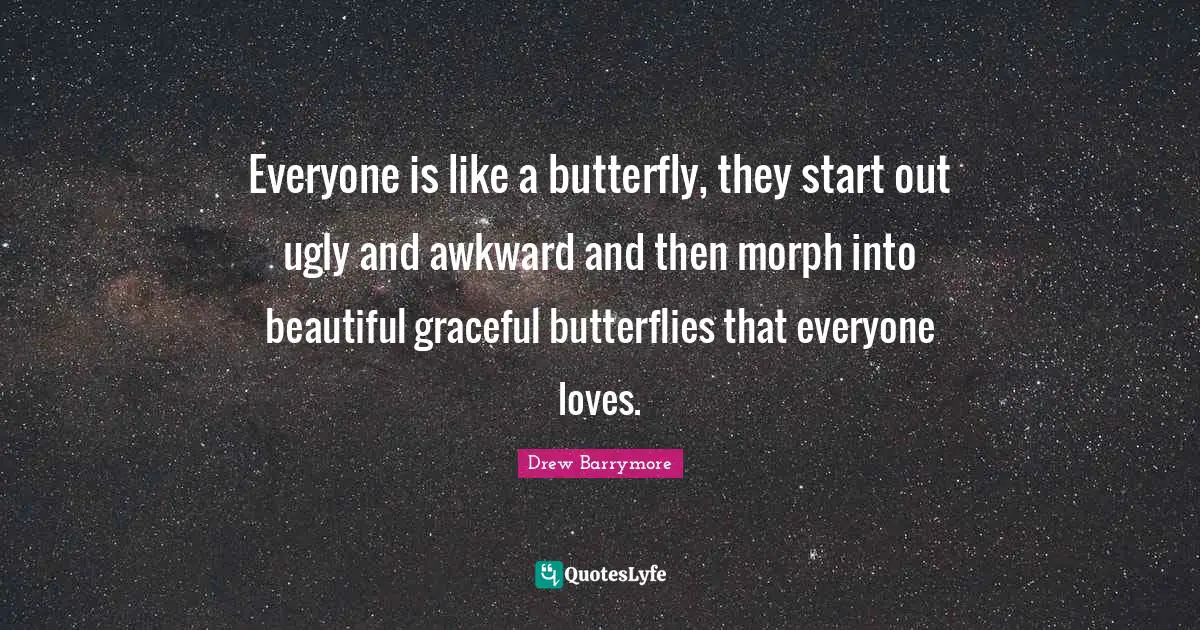 Awkward Quotes: "Everyone is like a butterfly, they start out ugly and awkward and then morph into beautiful graceful butterflies that everyone loves."