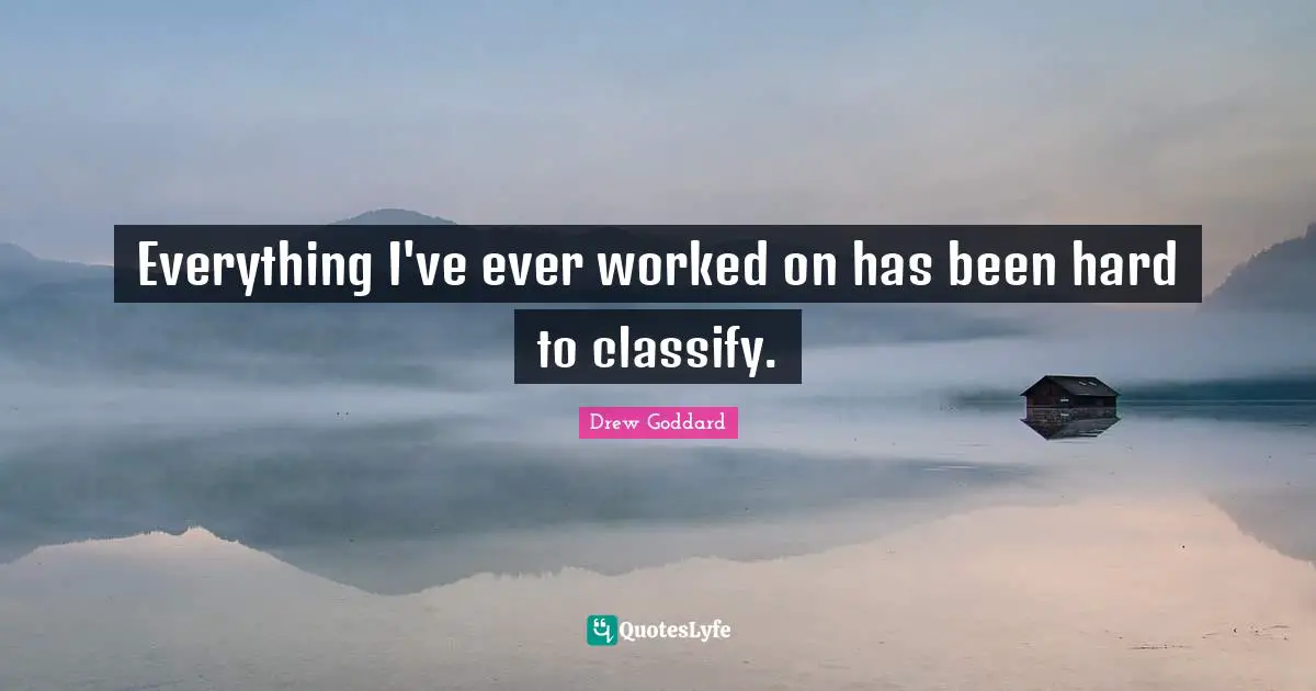 Everything I've ever worked on has been hard to classify.