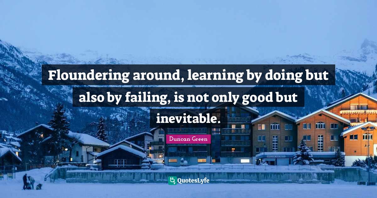 Floundering around, learning by doing but also by failing, is not only