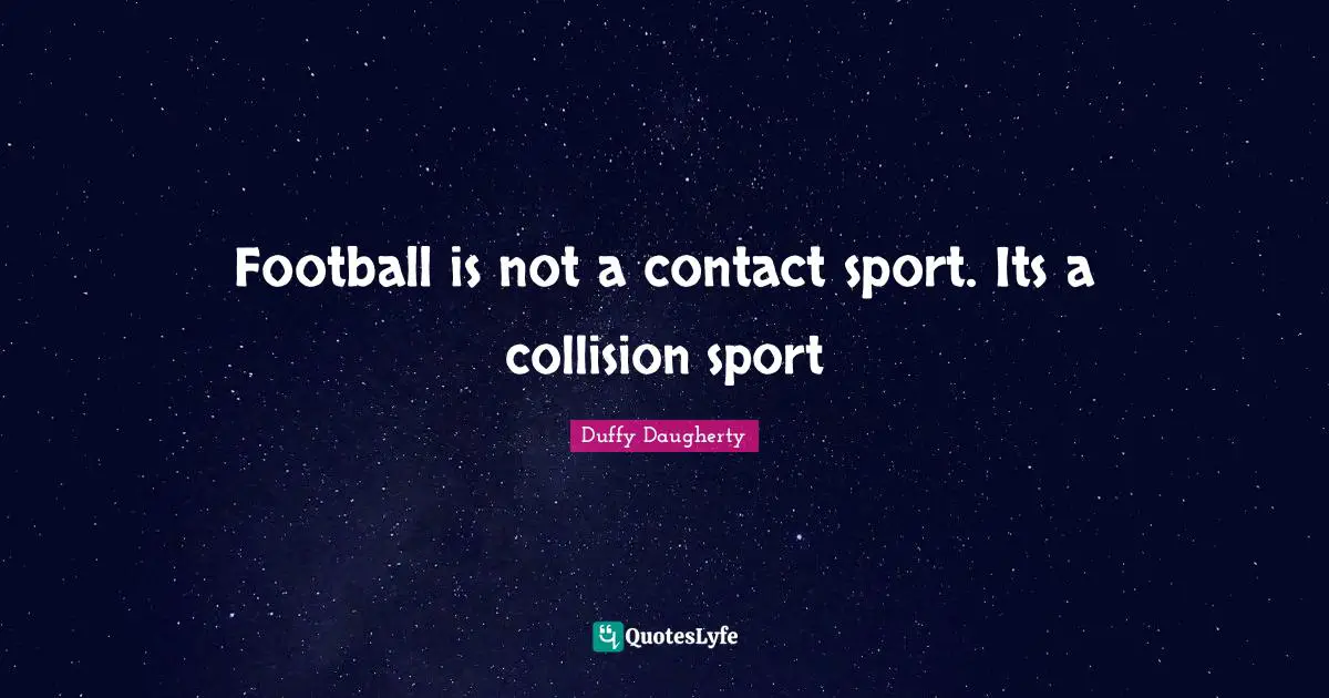 Duffy Daugherty Quotes: "Football is not a contact sport. Its a collision sport"