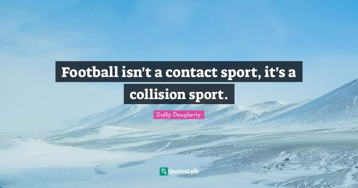 Duffy Daugherty Quotes: "Football isn't a contact sport, it's a collision sport."