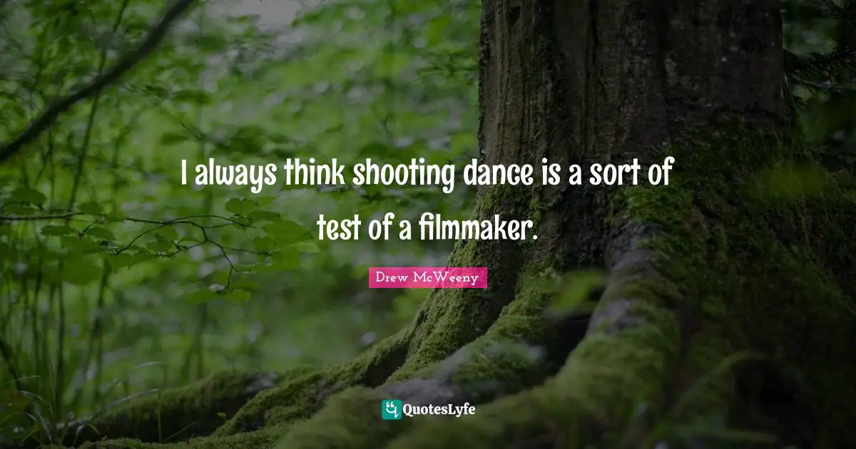 I always think shooting dance is a sort of test of a filmmaker.