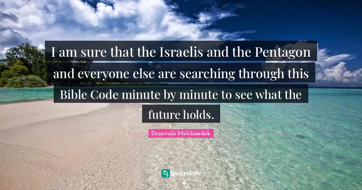Drunvalo Melchizedek Quotes: "I am sure that the Israelis and the Pentagon and everyone else are searching through this Bible Code minute by minute to see what the future holds."
