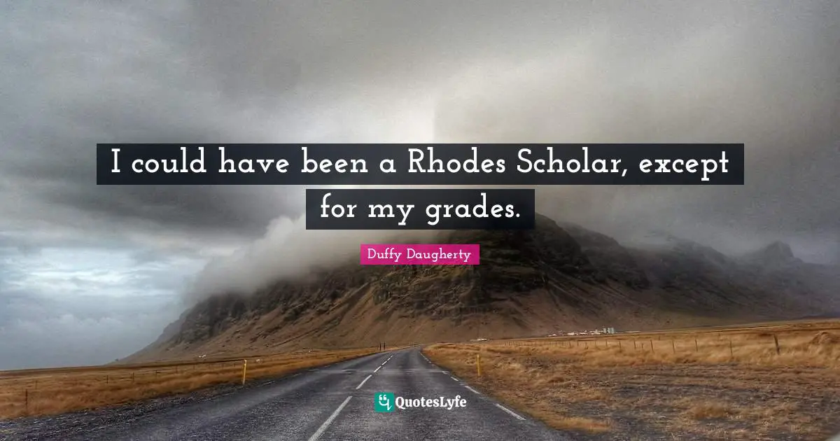 Could Have Been Quotes: "I could have been a Rhodes Scholar, except for my grades."