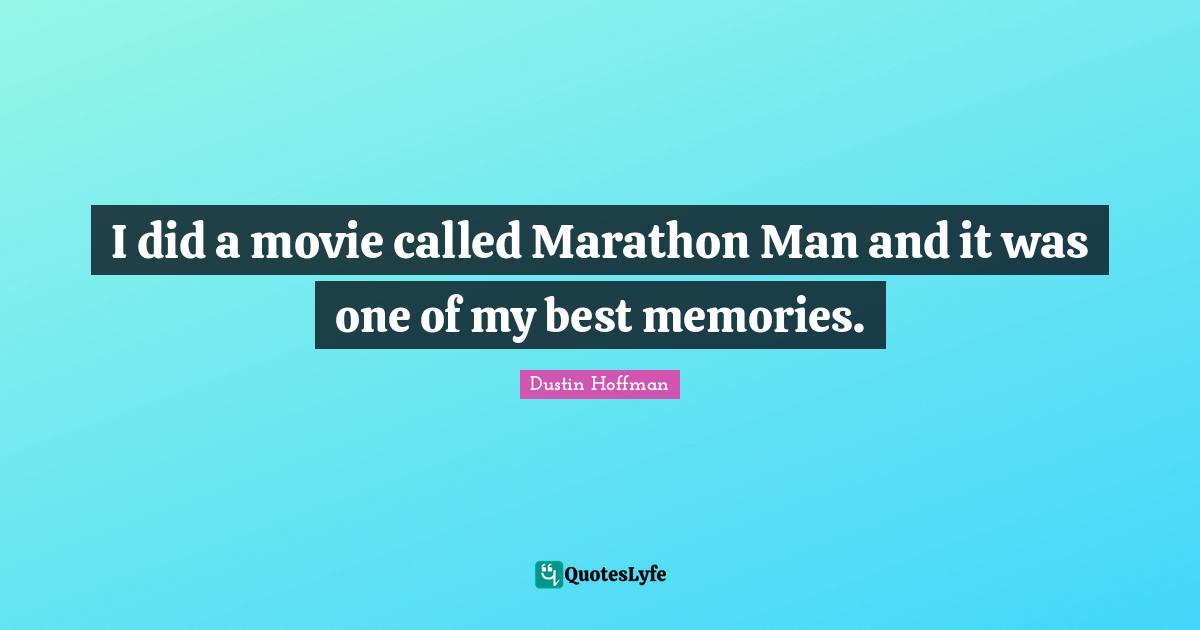 I did a movie called Marathon Man and it was one of my best memories.