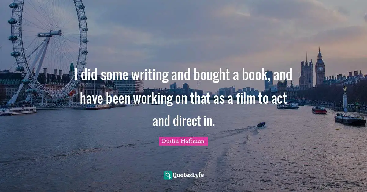 I did some writing and bought a book, and have been working on that as a film to act and direct in.