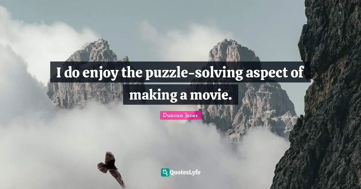 I do enjoy the puzzle-solving aspect of making a movie.