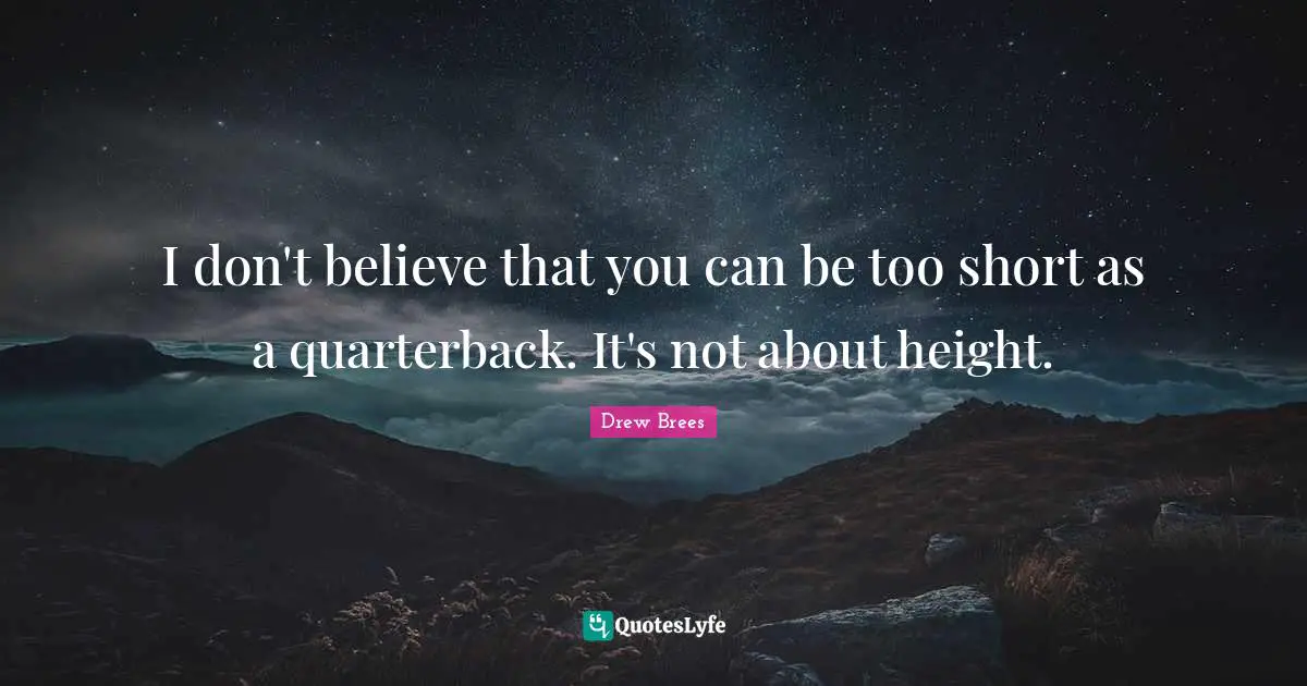 I don't believe that you can be too short as a quarterback. It's not about height.