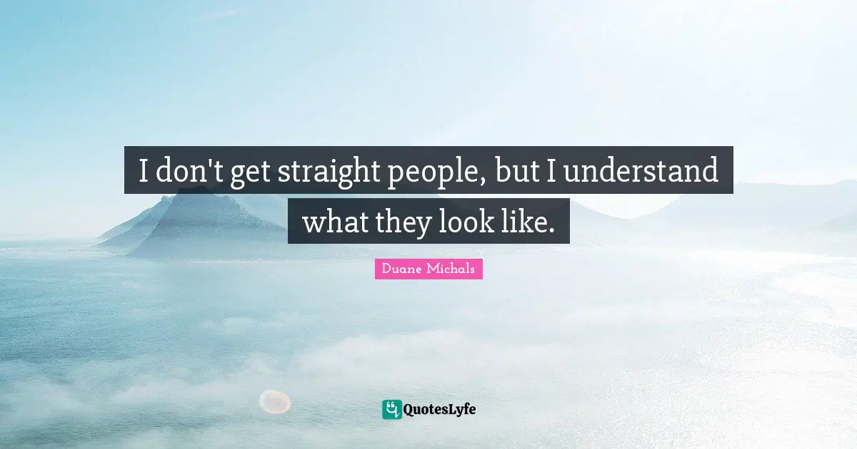 I don't get straight people, but I understand what they look like.