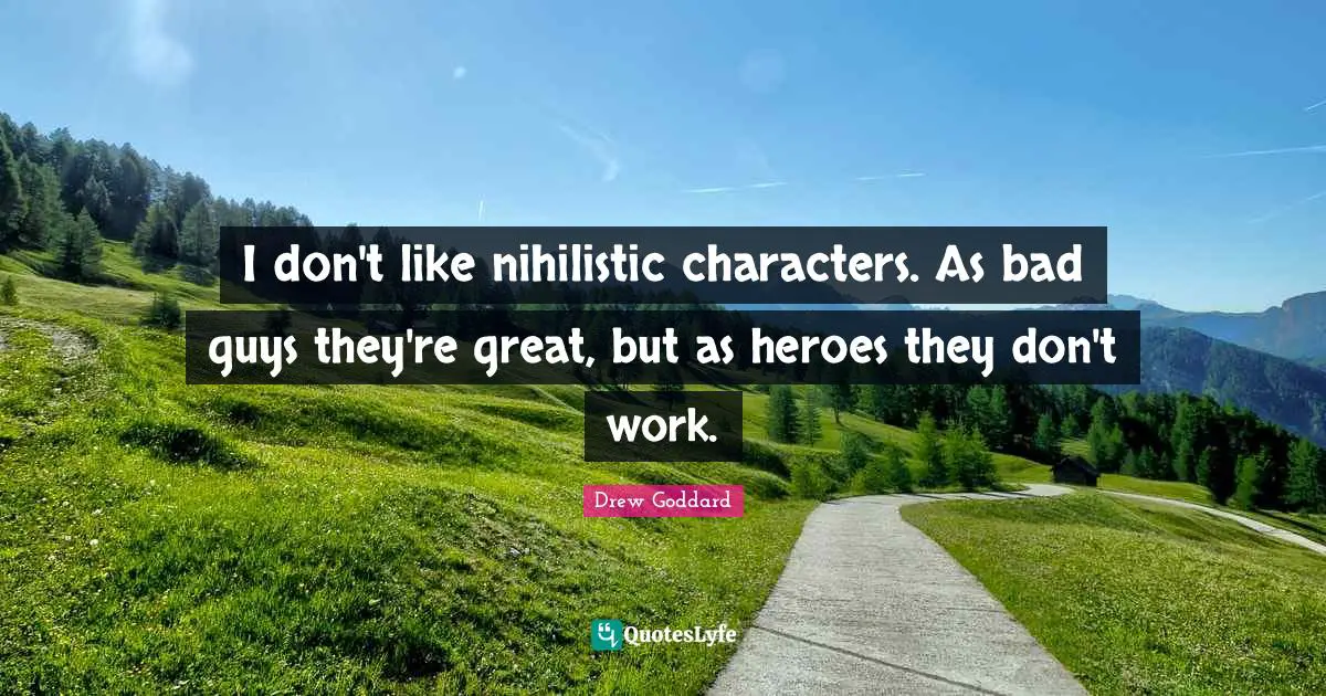 I don't like nihilistic characters. As bad guys they're great, but as heroes they don't work.