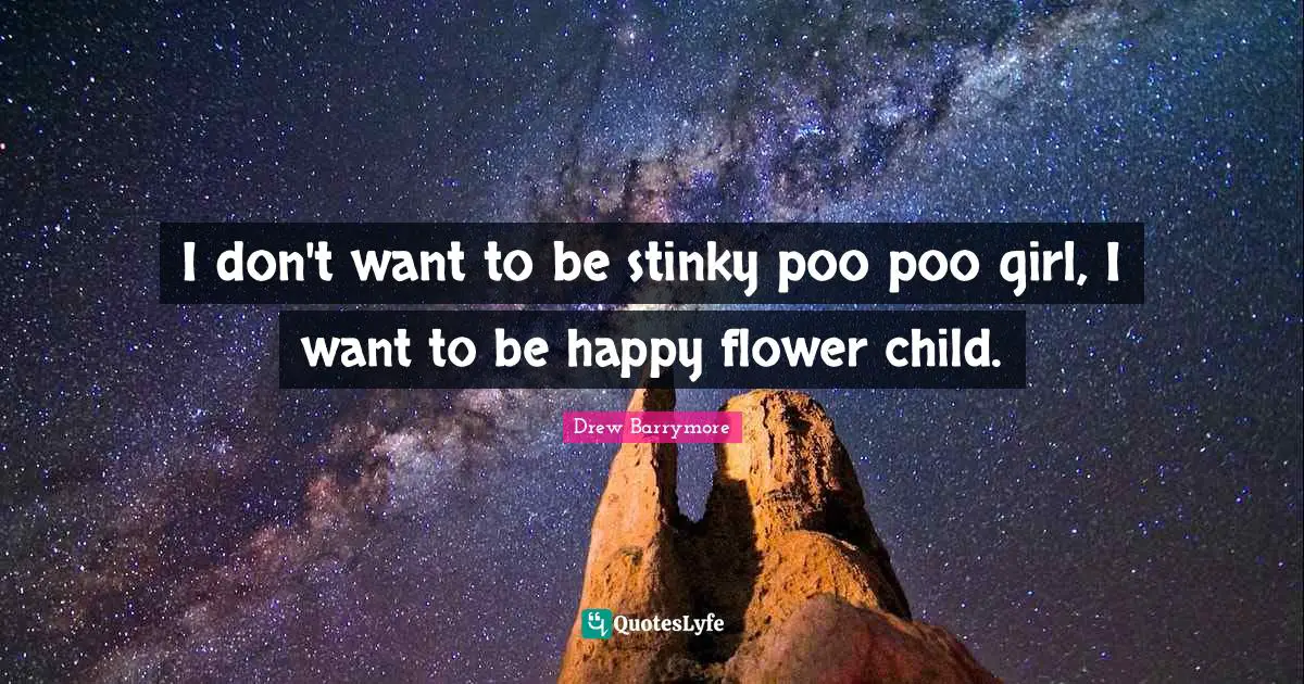 I don't want to be stinky poo poo girl, I want to be happy flower child.