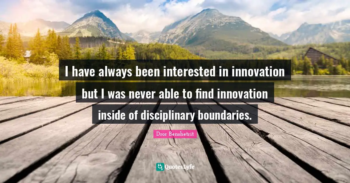 I have always been interested in innovation but I was never able to find innovation inside of disciplinary boundaries.