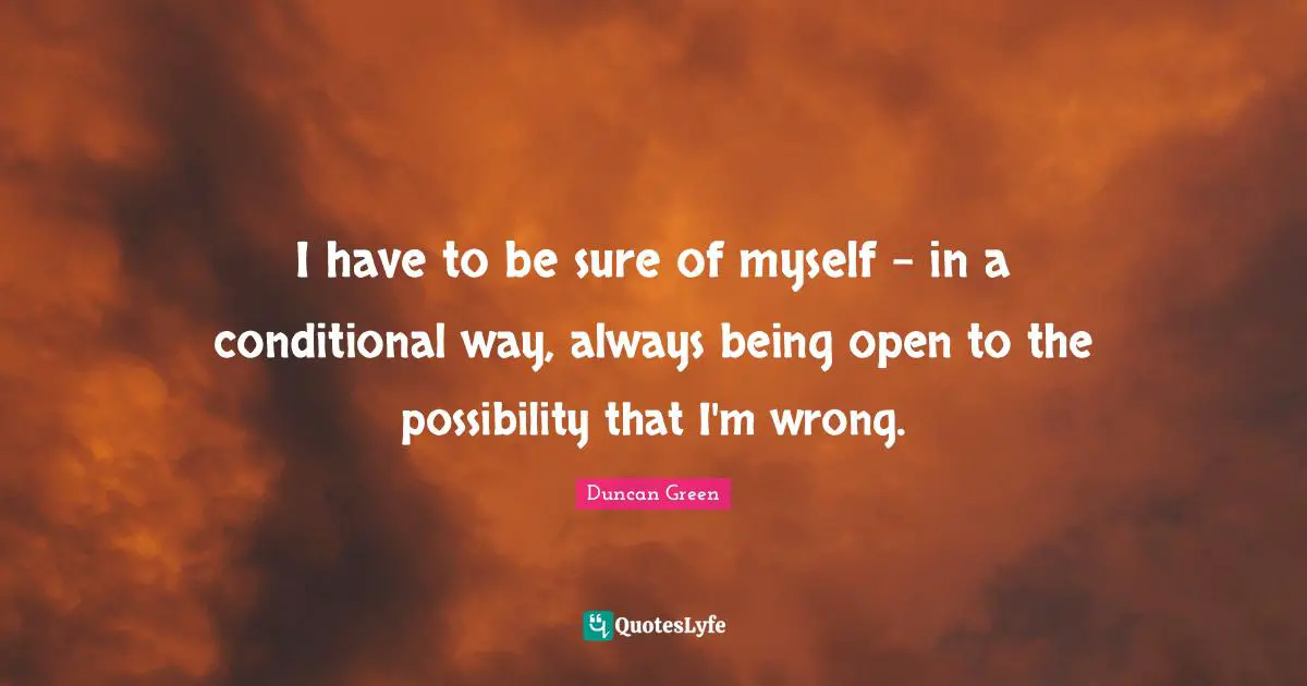 Conditional Quotes: "I have to be sure of myself - in a conditional way, always being open to the possibility that I'm wrong."
