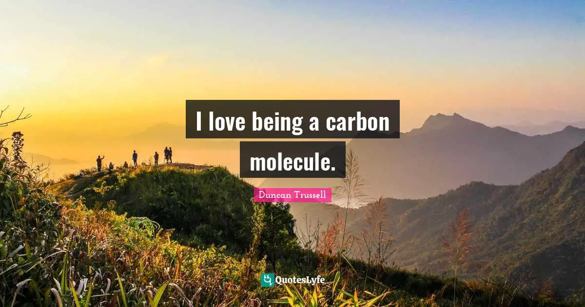 I love being a carbon molecule.