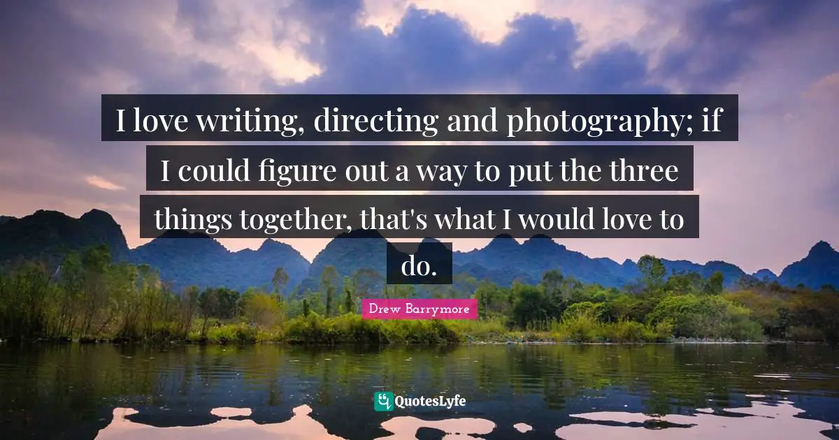 I love writing, directing and photography; if I could figure out a way to put the three things together, that's what I would love to do.