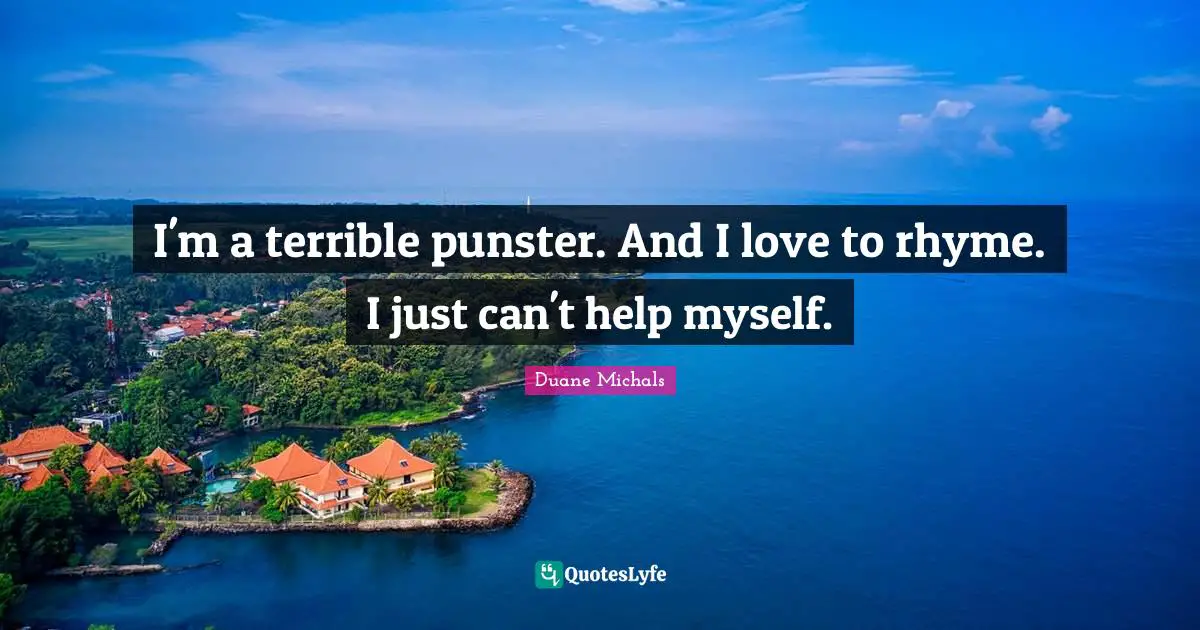 I'm a terrible punster. And I love to rhyme. I just can't help myself.