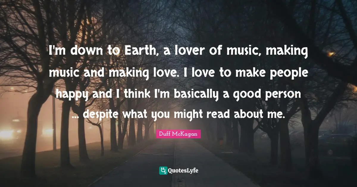 Be A Good Person Quotes: "I'm down to Earth, a lover of music, making music and making love. I love to make people happy and I think I'm basically a good person … despite what you might read about me."
