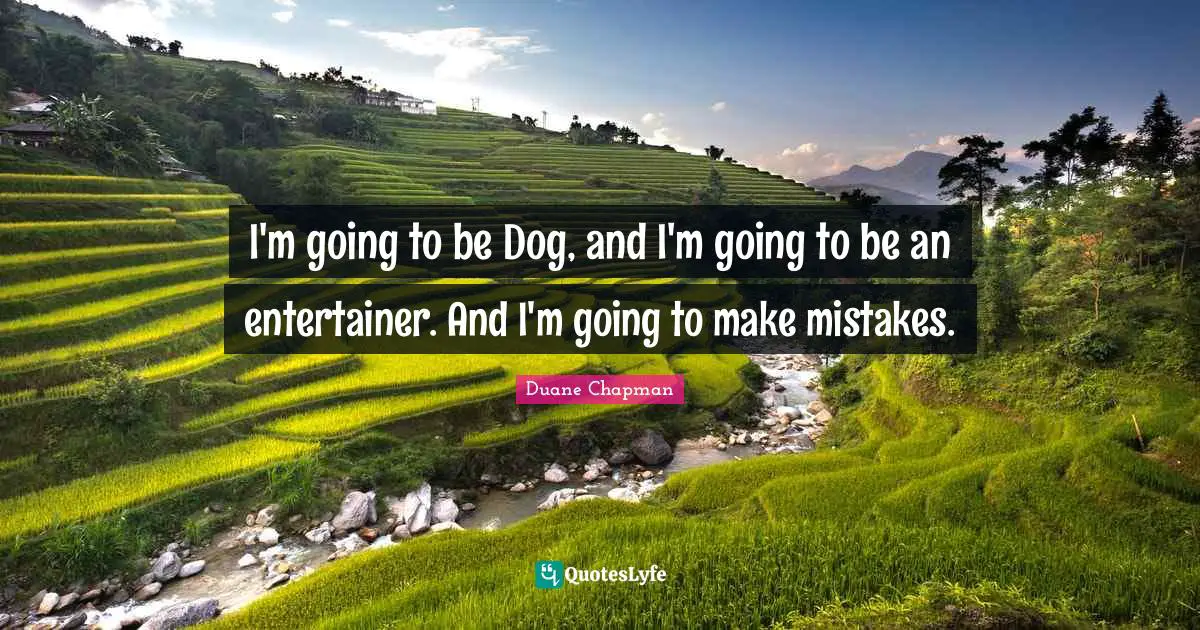 Duane Chapman Quotes: "I'm going to be Dog, and I'm going to be an entertainer. And I'm going to make mistakes."