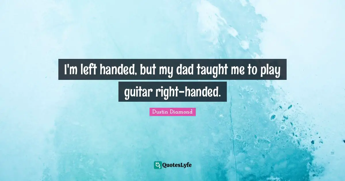 I'm left handed, but my dad taught me to play guitar right-handed.