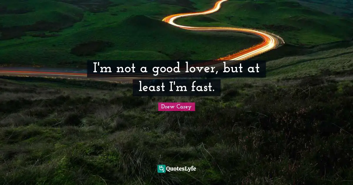 I'm not a good lover, but at least I'm fast.
