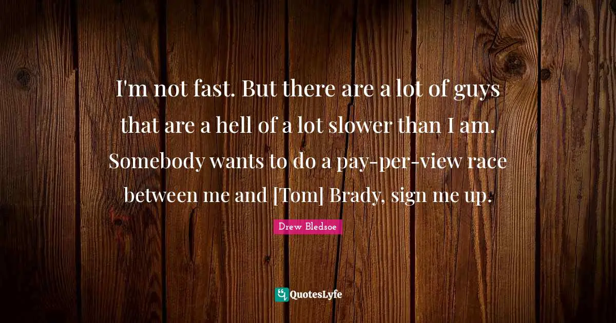 I'm not fast. But there are a lot of guys that are a hell of a lot slower than I am. Somebody wants to do a pay-per-view race between me and [Tom] Brady, sign me up.
