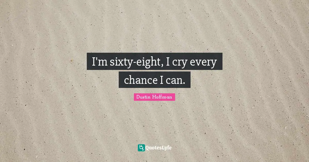 I'm sixty-eight, I cry every chance I can.