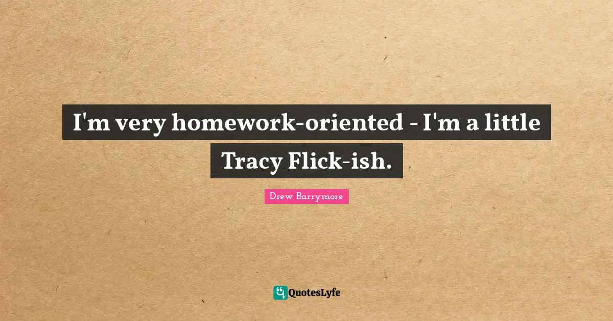 I'm very homework-oriented - I'm a little Tracy Flick-ish.