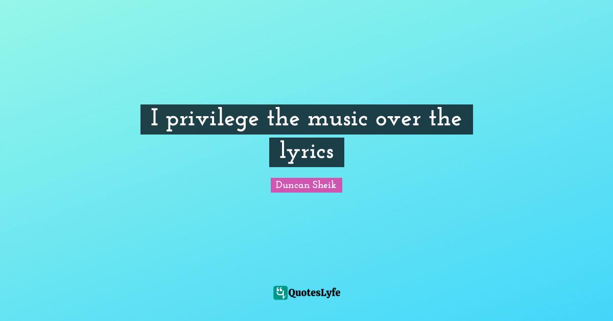 Duncan Sheik Quotes: "I privilege the music over the lyrics"
